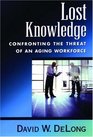 Lost Knowledge Confronting the Threat of an Aging Workforce