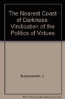 Nearest Coast of Darkness A Vindication of the Politics of Virtues