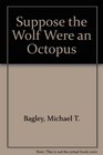 Suppose the Wolf Were an Octopus