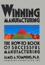 Winning Manufacturing The HowTo Book Of Successful Manufacturing