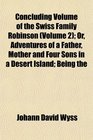 Concluding Volume of the Swiss Family Robinson  Or Adventures of a Father Mother and Four Sons in a Desert Island Being the
