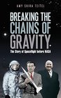 Breaking the Chains of Gravity The Story of Spaceflight Before NASA
