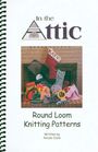 In the Attic:  Round Loom Knitting Patterns