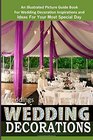Weddings Wedding Decorations  An Illustrated Picture Guide Book For Wedding Decoration Inspirations and Ideas for Your Most Special Day