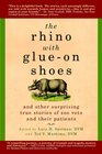 The Rhino with Glue-On Shoes: And Other Surprising True Stories of Zoo Vets and their Patients