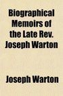 Biographical Memoirs of the Late Rev Joseph Warton