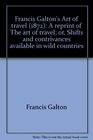Francis Galton's Art of travel  A reprint of The art of travel or Shifts and contrivances available in wild countries