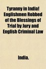 Tyranny in India Englishmen Robbed of the Blessings of Trial by Jury and English Criminal Law
