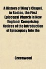 A History of King's Chapel in Boston the First Episcopal Church in New England Comprising Notices of the Introduction of Episcopacy Into the