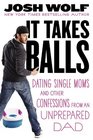 It Takes Balls Dating Single Moms and Other Confessions from an Unprepared Single Dad