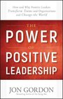 The Power of Positive Leadership How and Why Positive Leaders Transform Teams and Organizations and Change the World