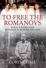 To Free the Romanovs Royal Kinship and Betrayal in Europe 19171919