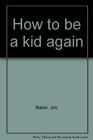How to be a kid again