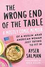The Wrong End of the Table A Mostly Comic Memoir of a Muslim Arab American Woman Just Trying to Fit in