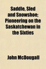 Saddle Sled and Snowshoe Pioneering on the Saskatchewan in the Sixties