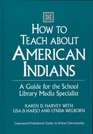 How to Teach about American Indians  A Guide for the School Library Media Specialist