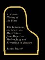 A Natural History of the Piano The Instrument the Music the Musicians  From Mozart to Modern Jazz and Everything in Between