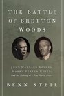 The Battle of Bretton Woods John Maynard Keynes Harry Dexter White and the Making of a New World Order