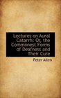 Lectures on Aural Catarrh Or the Commonest Forms of Deafness and Their Cure