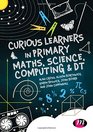 Curious Learners in Primary Maths Science Computing and DT