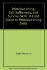 Primitive Living, Self-Sufficiency, and Survival Skills: A Field Guide to Primitive Living Skills