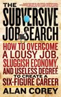 The Subversive Job Search How to Overcome a Lousy Job Sluggish Economy and Useless Degree to Create a SixFigure Career