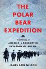 The Polar Bear Expedition The Heroes of Americas Forgotten Invasion of Russia 19181919