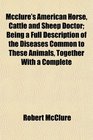 Mcclure's American Horse Cattle and Sheep Doctor Being a Full Description of the Diseases Common to These Animals Together With a Complete