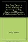 The Easy Expert in American Antiques Knowing Finding Buying and Restoring Early American Furniture