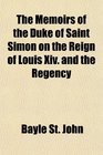 The Memoirs of the Duke of Saint Simon on the Reign of Louis Xiv and the Regency