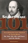 Shakespeare 101  Everything You Ever Wanted to Know about the Man His Life and Times and His Works
