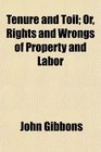 Tenure and Toil Or Rights and Wrongs of Property and Labor