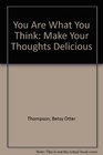 You Are What You Think Make Your Thoughts Delicious