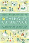 The Catholic Catalogue A Field Guide to the Daily Acts That Make Up a Catholic Life