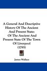 A General And Descriptive History Of The Ancient And Present State Of The Ancient And Present State Of The Town Of Liverpool
