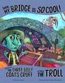 Listen My Bridge Is SO Cool The Story of the Three Billy Goats Gruff as Told by the Troll