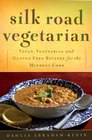 Silk Road Vegetarian Vegan Vegetarian and Gluten Free Recipes for the Mindful Cook
