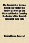 The Conquest of Mexico Being That Part of the Author's Series on the History of Mexico Covering the Period of the Spanish Conquest 15161803
