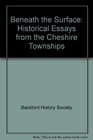 Beneath the Surface Historical Essays from the Cheshire Townships