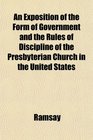 An Exposition of the Form of Government and the Rules of Discipline of the Presbyterian Church in the United States