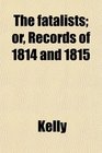 The fatalists or Records of 1814 and 1815