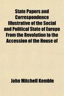 State Papers and Correspondence Illustrative of the Social and Political State of Europe From the Revolution to the Accession of the House of