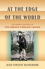 At the Edge of the World The Heroic Century of the French Foreign Legion