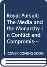 Royal Pursuit The Media and the Monarchy in Conflict and Compromise