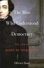 The Man Who Understood Democracy The Life of Alexis de Tocqueville