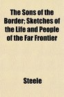 The Sons of the Border Sketches of the Life and People of the Far Frontier