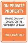 On Private Property Finding Common Ground on the Ownership of Land
