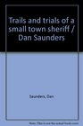 Trails and trials of a small town sheriff / Dan Saunders