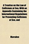 A Treatise on the Law of Collisions at Sea With an Appendix Containing the International Regulations for Preventing Collisions at Sea and