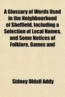 A Glossary of Words Used in the Neighbourhood of Sheffield Including a Selection of Local Names and Some Notices of Folklore Games and